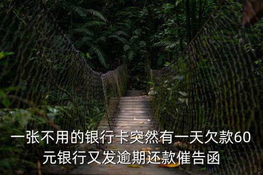 一張不用的銀行卡突然有一天欠款60元銀行又發(fā)逾期還款催告函