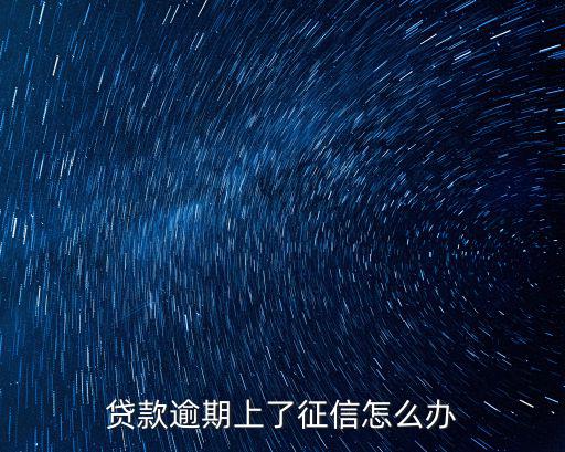 如果上征信會怎么辦理嗎，貸款逾期上了征信怎么辦