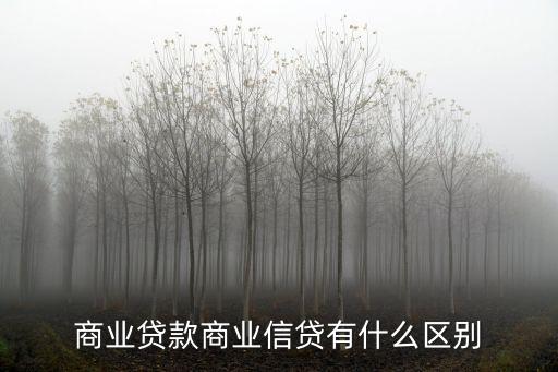 商業(yè)貸款商業(yè)信貸有什么區(qū)別