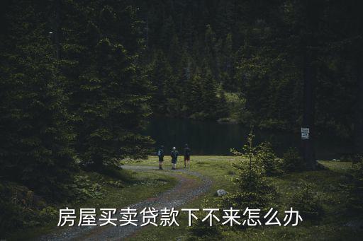 貨款下不來怎么辦，銀行貸款下不來怎么辦