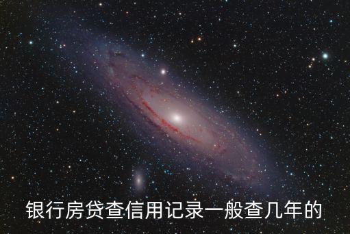 房貸怎么查還了多少年，銀行房貸查信用記錄一般查幾年的