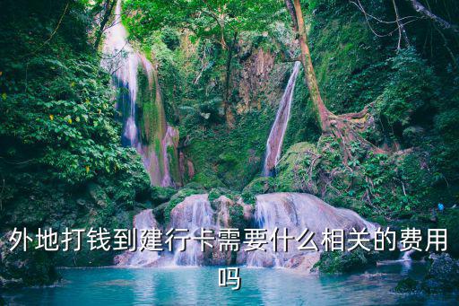 外地打錢(qián)到建行卡需要什么相關(guān)的費(fèi)用嗎