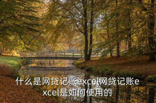 什么是網(wǎng)貸記賬excel網(wǎng)貸記賬excel是如何使用的