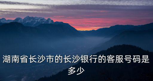 長(zhǎng)沙銀行房貸怎么查詢(xún)電話(huà)，我想查關(guān)于房貸的咨詢(xún)電話(huà)