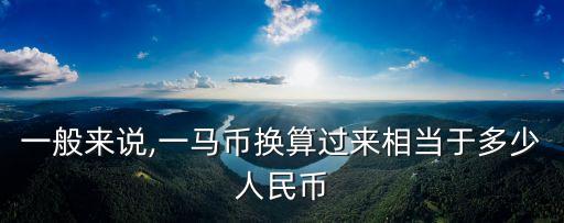 一般來說,一馬幣換算過來相當(dāng)于多少人民幣