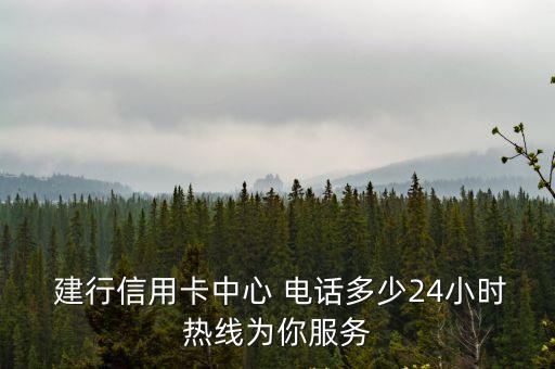  建行信用卡中心 電話多少24小時(shí)熱線為你服務(wù)