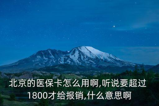 北京的醫(yī)?？ㄔ趺从冒?聽說要超過 1800才給報銷,什么意思啊