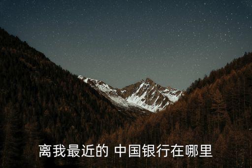 離我最近的 中國(guó)銀行在哪里