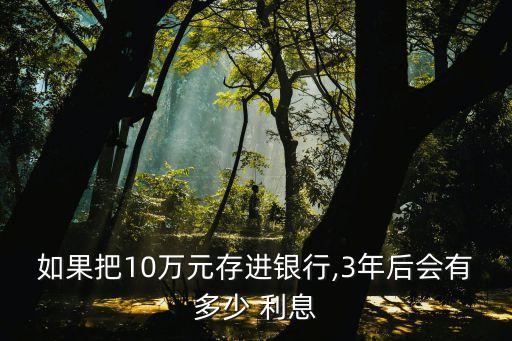 如果把10萬元存進(jìn)銀行,3年后會(huì)有多少 利息