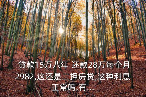  貸款15萬八年 還款28萬每個(gè)月2982,這還是二押房貸,這種利息正常嗎,有...