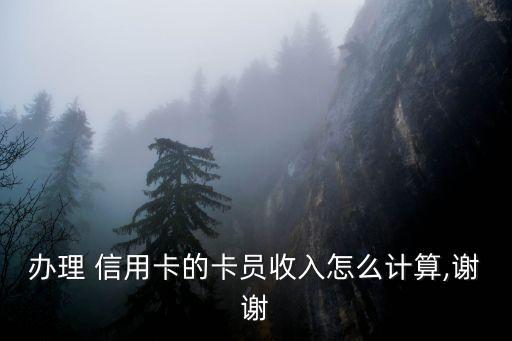辦理 信用卡的卡員收入怎么計算,謝謝