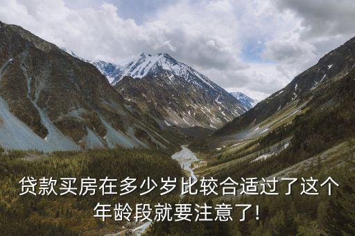  貸款買房在多少歲比較合適過了這個年齡段就要注意了!