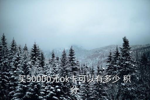 買(mǎi)50000元ok卡可以有多少 積分