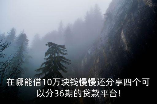 在哪能借10萬塊錢慢慢還分享四個(gè)可以分36期的貸款平臺!