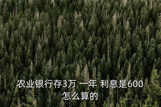 農(nóng)業(yè)銀行存3萬 一年 利息是600怎么算的