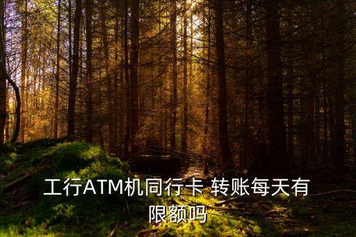 工行對工行取款機轉(zhuǎn)賬限額是多少,工行自動取款機轉(zhuǎn)賬限額