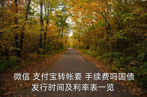  微信 支付寶轉(zhuǎn)帳要 手續(xù)費嗎國債發(fā)行時間及利率表一覽