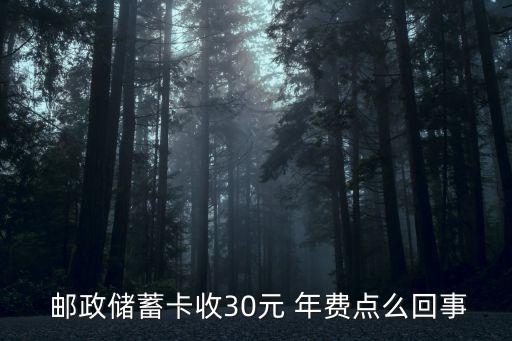  郵政儲(chǔ)蓄卡收30元 年費(fèi)點(diǎn)么回事