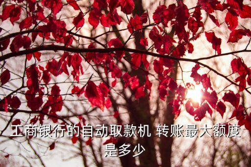 工行柜臺轉(zhuǎn)賬限額多少,工行銀行柜臺轉(zhuǎn)賬最大限額