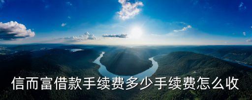 信而富借款手續(xù)費多少手續(xù)費怎么收