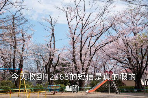 今天收到12368的短信是真的假的啊