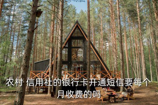 農(nóng)村 信用社的銀行卡開通短信要每個(gè)月收費(fèi)的嗎