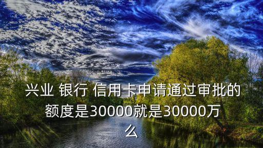  興業(yè) 銀行 信用卡申請通過審批的 額度是30000就是30000萬么