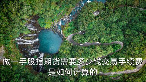 做一手股指期貨需要多少錢交易手續(xù)費(fèi)是如何計(jì)算的