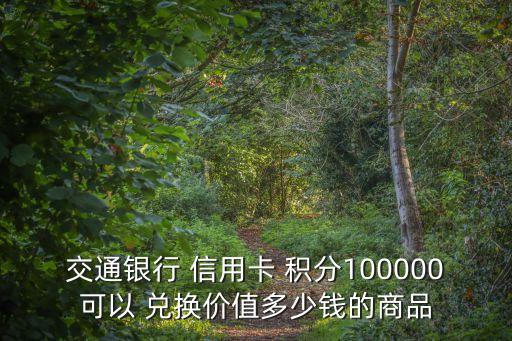 交通銀行 信用卡 積分100000可以 兌換價(jià)值多少錢的商品