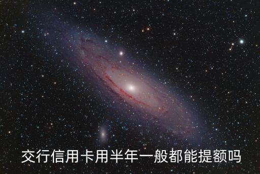  交行信用卡用半年一般都能提額嗎