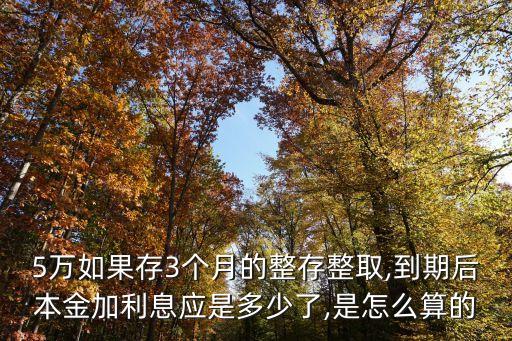 5萬如果存3個月的整存整取,到期后本金加利息應是多少了,是怎么算的