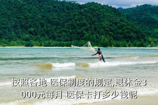 按照各地 醫(yī)保制度的規(guī)定,退休金3000元每月 醫(yī)?？ù蚨嗌馘X呢