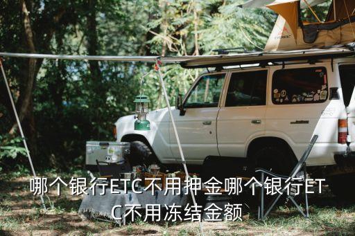 哪個(gè)銀行ETC不用押金哪個(gè)銀行ETC不用凍結(jié)金額