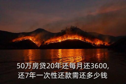 50萬房貸20年還每月還3600,還7年一次性還款需還多少錢