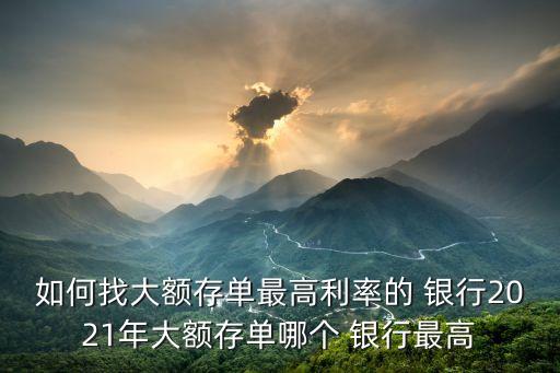 如何找大額存單最高利率的 銀行2021年大額存單哪個(gè) 銀行最高