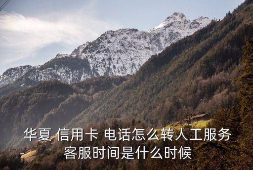  華夏 信用卡 電話怎么轉(zhuǎn)人工服務(wù) 客服時(shí)間是什么時(shí)候