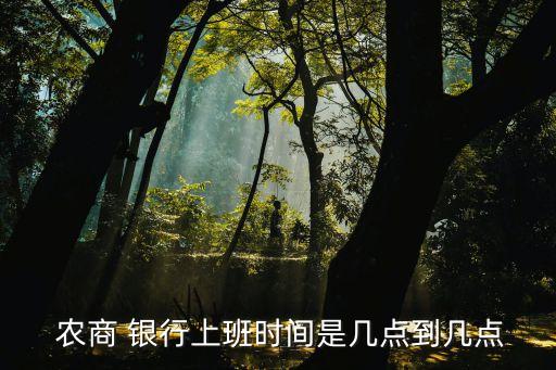  農(nóng)商 銀行上班時(shí)間是幾點(diǎn)到幾點(diǎn)