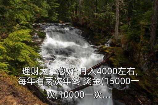  理財大拿您好:月入4000左右,每年有兩次年終 獎金(15000一次,10000一次...