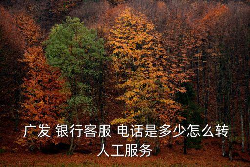  廣發(fā) 銀行客服 電話是多少怎么轉(zhuǎn)人工服務(wù)