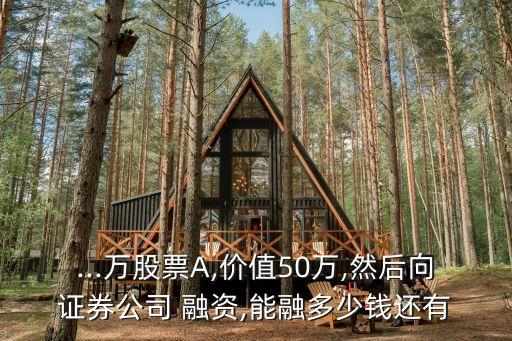...萬股票A,價(jià)值50萬,然后向證券公司 融資,能融多少錢還有
