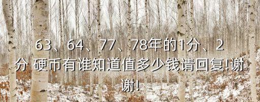 63、64、77、78年的1分、2分 硬幣有誰(shuí)知道值多少錢請(qǐng)回復(fù)!謝謝!