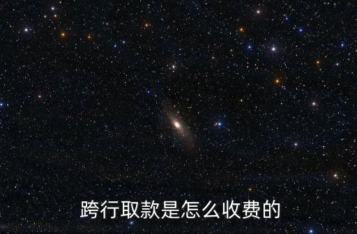  跨行取款是怎么收費(fèi)的