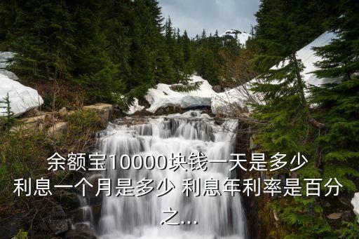 余額寶存一萬一天利息是多少,支付寶余額寶一萬一天收益多少
