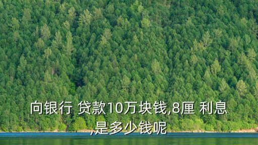 向銀行 貸款10萬塊錢,8厘 利息,是多少錢呢