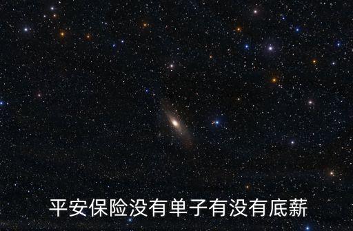  平安保險(xiǎn)沒(méi)有單子有沒(méi)有底薪