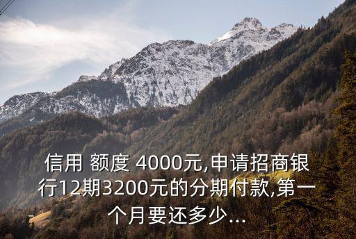 信用 額度 4000元,申請招商銀行12期3200元的分期付款,第一個月要還多少...