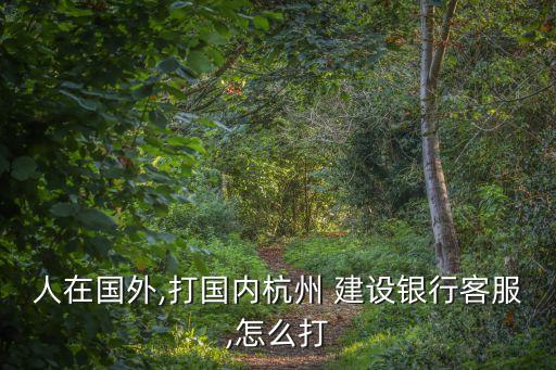 人在國外,打國內(nèi)杭州 建設(shè)銀行客服,怎么打