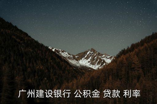  廣州建設(shè)銀行 公積金 貸款 利率