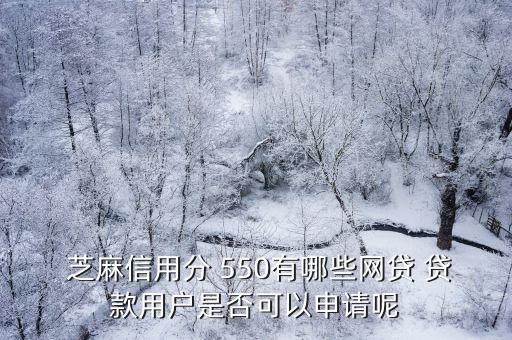  芝麻信用分 550有哪些網(wǎng)貸 貸款用戶是否可以申請呢
