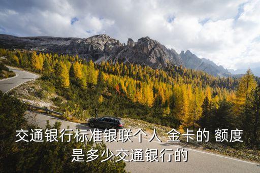 交通銀行標(biāo)準(zhǔn)銀聯(lián)個人 金卡的 額度是多少交通銀行的